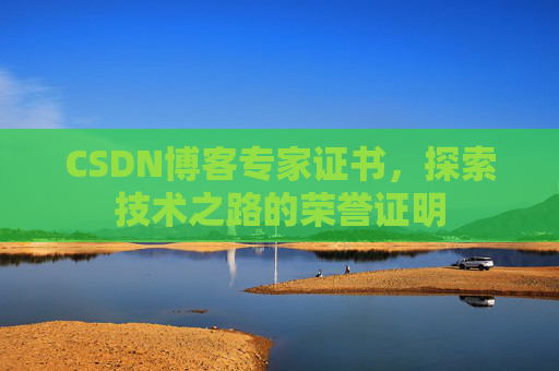 CSDN博客专家证书，探索技术之路的荣誉证明